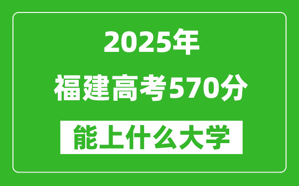 2025福建高考570分左右的大學(xué)一覽表(含理科+文科)