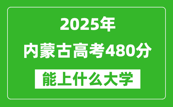 2025內蒙古高考480分左右的大學一覽表(含理科+文科)