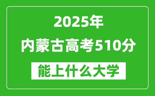 2025內蒙古高考510分左右的大學一覽表(含理科+文科)