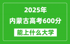 2025內(nèi)蒙古高考600分左右的大學(xué)一覽表（含理科+文科）