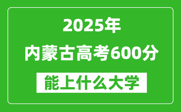 2025內(nèi)蒙古高考600分左右的大學(xué)一覽表(含理科+文科)