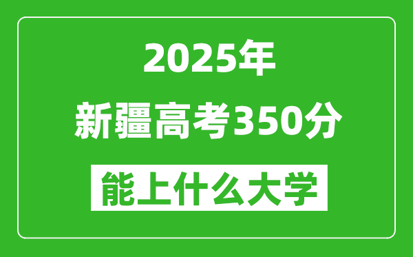 2025新疆高考350分左右的大學一覽表(含理科+文科)