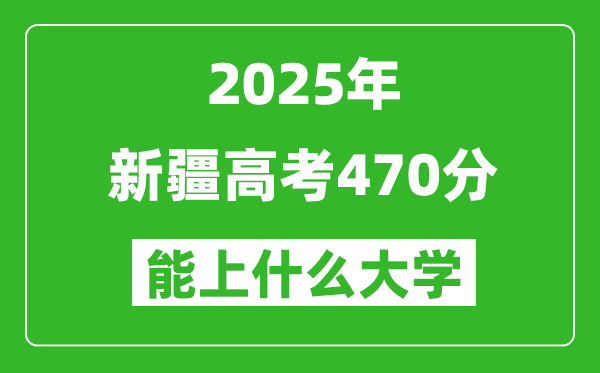 2025新疆高考470分左右的大學一覽表(含理科+文科)