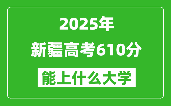 2025新疆高考610分左右的大學(xué)一覽表(含理科+文科)