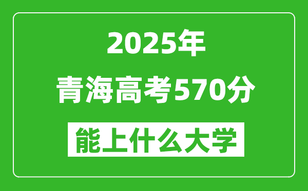 2025青海高考570分左右的大學(xué)一覽表(含理科+文科)