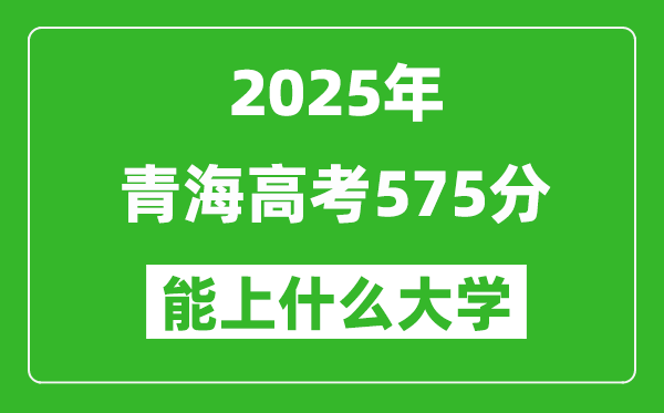 2025青海高考575分左右的大學(xué)一覽表(含理科+文科)