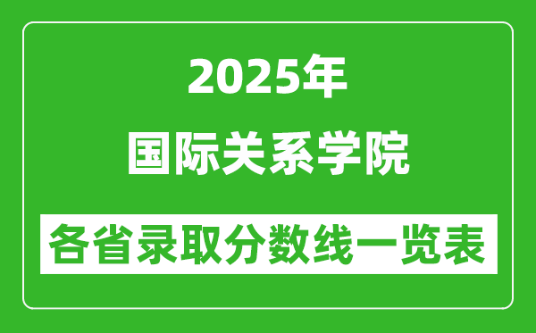 2025年國際關(guān)系學(xué)院各省錄取分?jǐn)?shù)線一覽表(含2024年最低分)