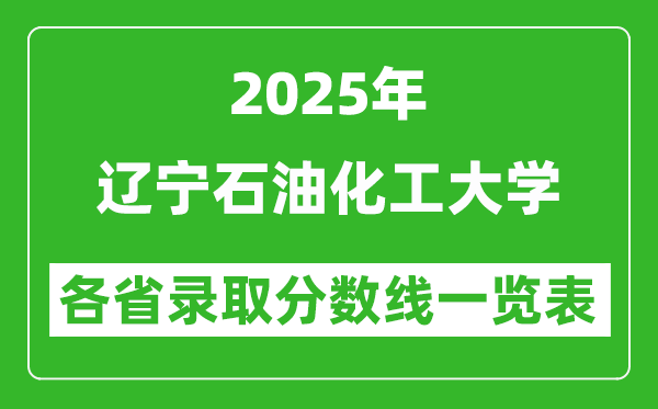 2025年遼寧石油化工大學(xué)各省錄取分?jǐn)?shù)線一覽表(含2024年最低分)