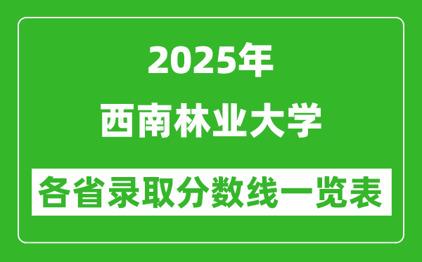 2025年西南林業(yè)大學(xué)各省錄取分?jǐn)?shù)線一覽表（含2024年最低分）