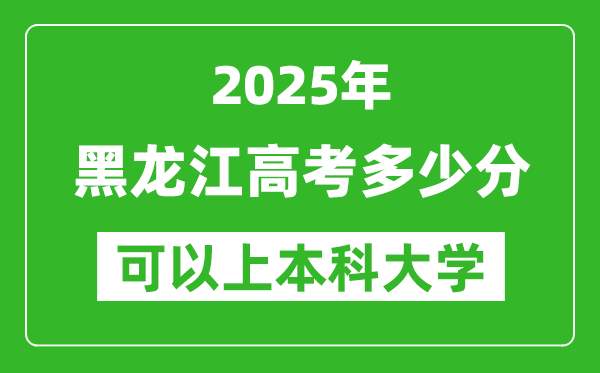 2025黑龍江高考多少分可以上本科大學(xué),黑龍江本科線預(yù)計(jì)多少分？