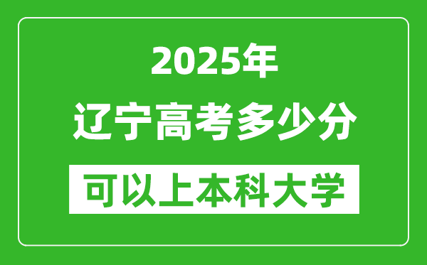 2025遼寧高考多少分可以上本科大學(xué),遼寧本科線預(yù)計(jì)多少分？
