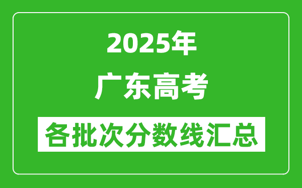2025年廣東高考各批次分數(shù)線匯總（含一本,二本,?？品謹?shù)線）