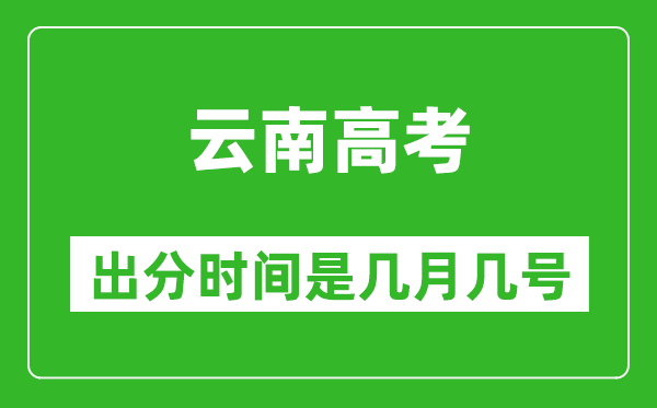 云南高考出分時間是幾月幾號,一般高考后多久出成績?