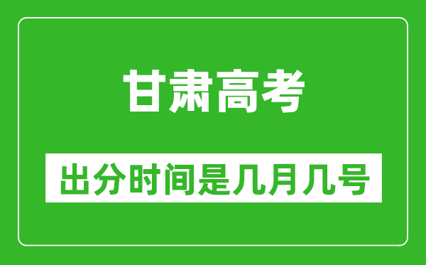 甘肅高考出分時(shí)間是幾月幾號(hào),一般高考后多久出成績(jī)？