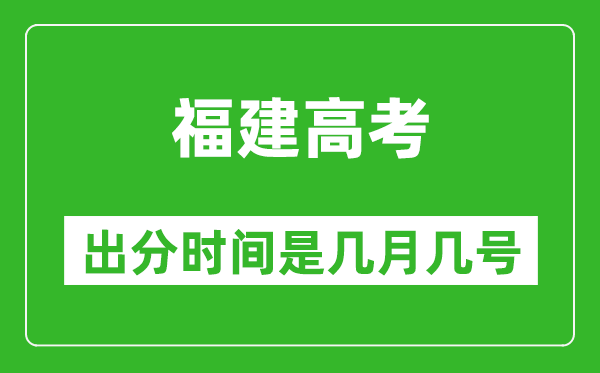 福建高考出分時間是幾月幾號,一般高考后多久出成績？