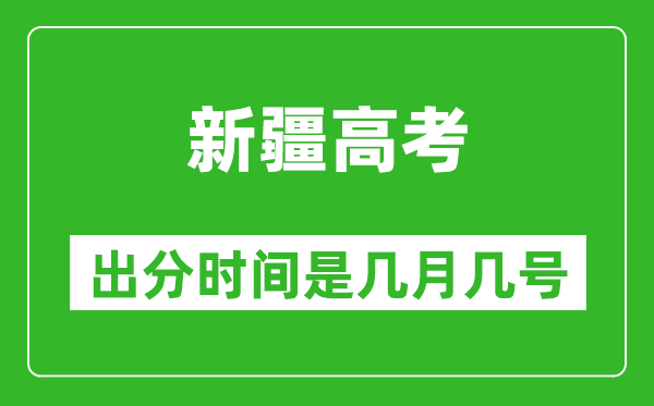 新疆高考出分時間是幾月幾號,一般高考后多久出成績？