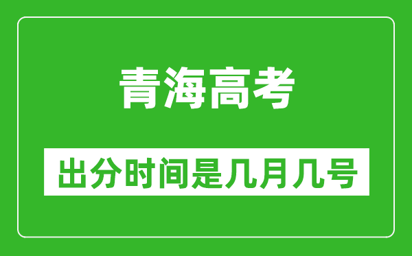 青海高考出分時間是幾月幾號,一般高考后多久出成績？