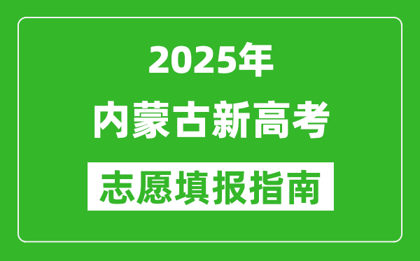 2025年內(nèi)蒙古新高考志愿填報(bào)指南(附填報(bào)入口+時(shí)間+流程)
