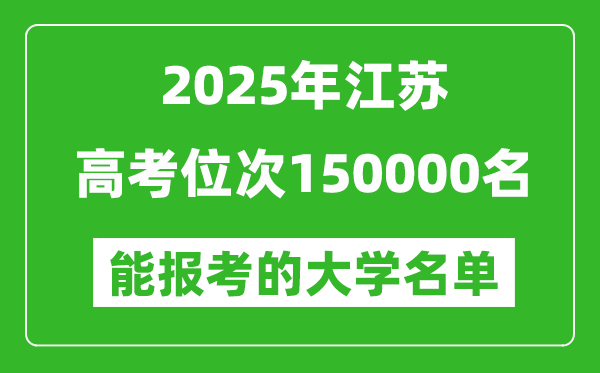 2025江蘇高考位次150000名能報(bào)考什么大學(xué)？附能上大學(xué)名單