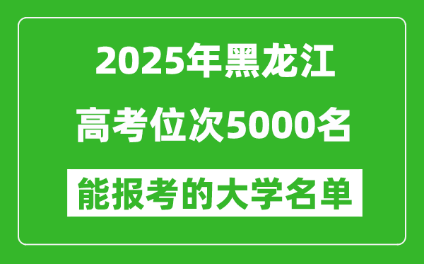 2025黑龍江高考位次5000名能報考什么大學(xué)？附能上大學(xué)名單