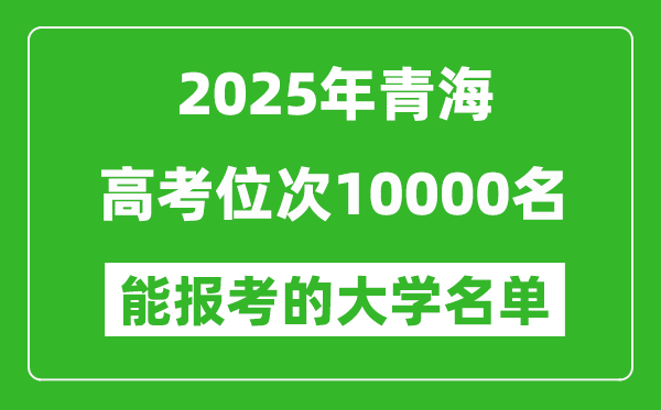 2025青海高考位次10000名能報考什么大學？附能上大學名單