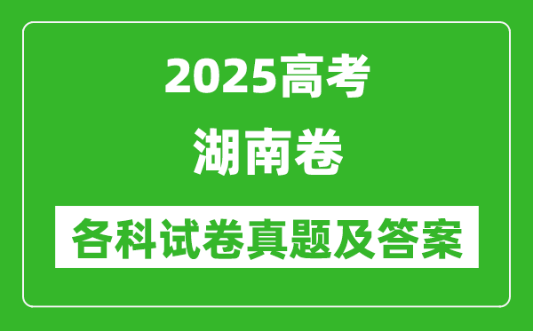 2025高考湖南卷各科試卷真題及答案(9科全)