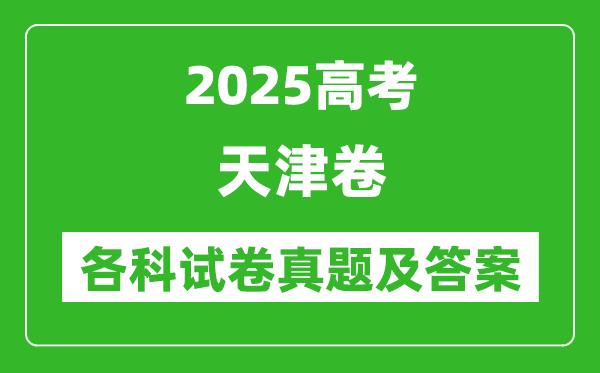 2025高考天津卷各科試卷真題及答案(9科全)